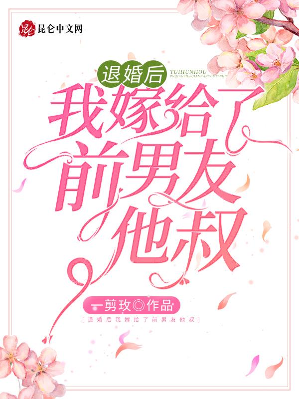 退婚后我嫁给前任他叔全文免费阅读